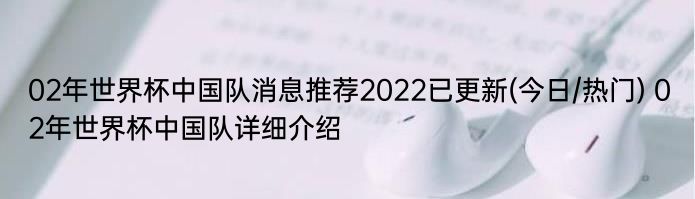 02年世界杯中国队消息推荐2022已更新(今日/热门) 02年世界杯中国队详细介绍