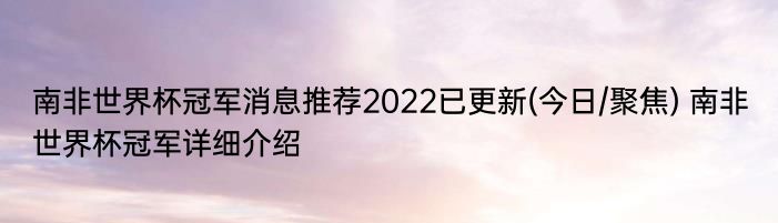 南非世界杯冠军消息推荐2022已更新(今日/聚焦) 南非世界杯冠军详细介绍