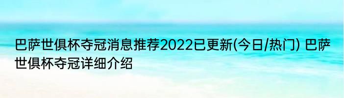 巴萨世俱杯夺冠消息推荐2022已更新(今日/热门) 巴萨世俱杯夺冠详细介绍