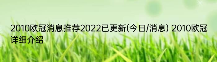 2010欧冠消息推荐2022已更新(今日/消息) 2010欧冠详细介绍