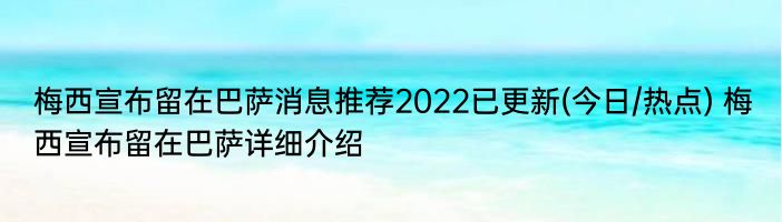 梅西宣布留在巴萨消息推荐2022已更新(今日/热点) 梅西宣布留在巴萨详细介绍