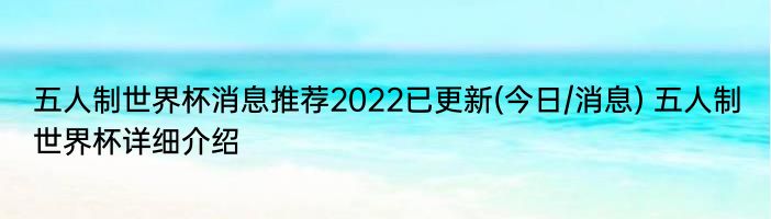 五人制世界杯消息推荐2022已更新(今日/消息) 五人制世界杯详细介绍