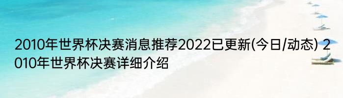 2010年世界杯决赛消息推荐2022已更新(今日/动态) 2010年世界杯决赛详细介绍