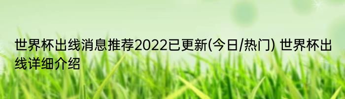 世界杯出线消息推荐2022已更新(今日/热门) 世界杯出线详细介绍