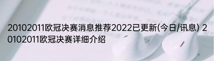 20102011欧冠决赛消息推荐2022已更新(今日/讯息) 20102011欧冠决赛详细介绍