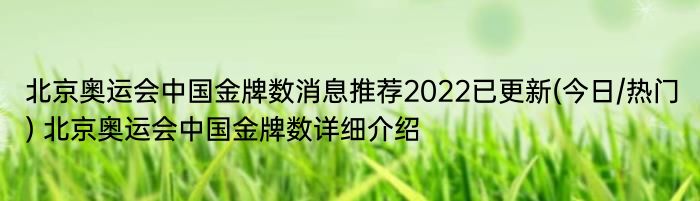 北京奥运会中国金牌数消息推荐2022已更新(今日/热门) 北京奥运会中国金牌数详细介绍