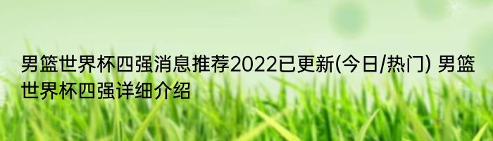 男篮世界杯四强消息推荐2022已更新(今日/热门) 男篮世界杯四强详细介绍