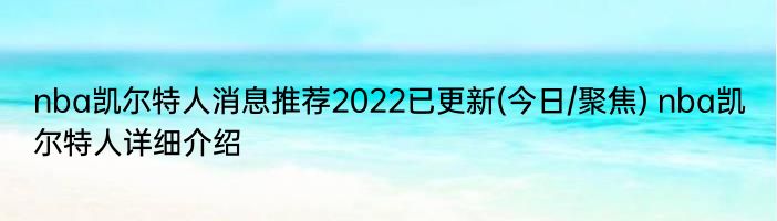 nba凯尔特人消息推荐2022已更新(今日/聚焦) nba凯尔特人详细介绍