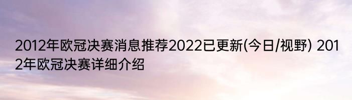 2012年欧冠决赛消息推荐2022已更新(今日/视野) 2012年欧冠决赛详细介绍