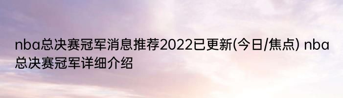 nba总决赛冠军消息推荐2022已更新(今日/焦点) nba总决赛冠军详细介绍