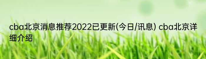 cba北京消息推荐2022已更新(今日/讯息) cba北京详细介绍