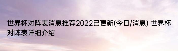 世界杯对阵表消息推荐2022已更新(今日/消息) 世界杯对阵表详细介绍