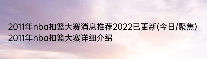 2011年nba扣篮大赛消息推荐2022已更新(今日/聚焦) 2011年nba扣篮大赛详细介绍