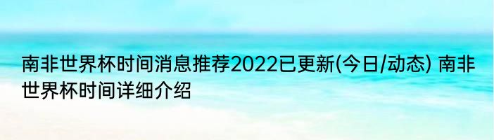 南非世界杯时间消息推荐2022已更新(今日/动态) 南非世界杯时间详细介绍