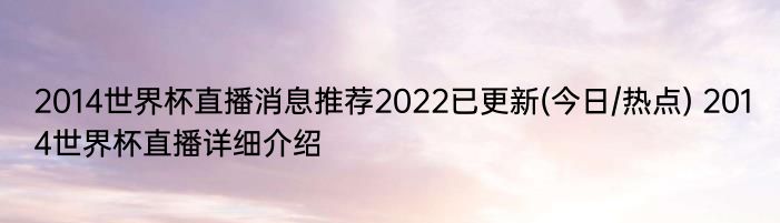 2014世界杯直播消息推荐2022已更新(今日/热点) 2014世界杯直播详细介绍