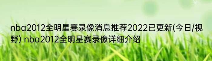 nba2012全明星赛录像消息推荐2022已更新(今日/视野) nba2012全明星赛录像详细介绍