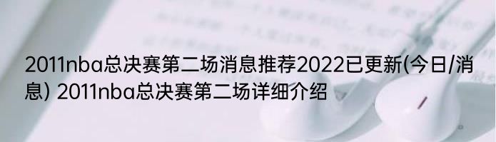 2011nba总决赛第二场消息推荐2022已更新(今日/消息) 2011nba总决赛第二场详细介绍