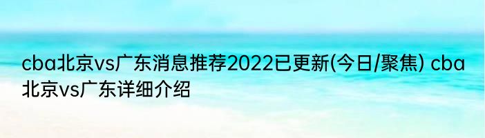 cba北京vs广东消息推荐2022已更新(今日/聚焦) cba北京vs广东详细介绍