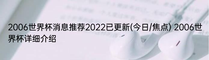 2006世界杯消息推荐2022已更新(今日/焦点) 2006世界杯详细介绍