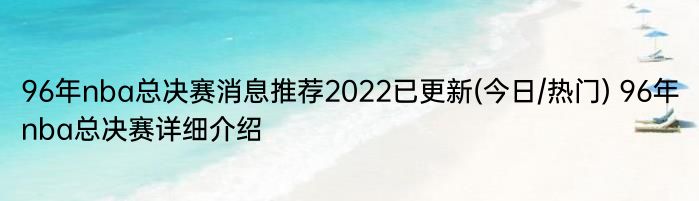 96年nba总决赛消息推荐2022已更新(今日/热门) 96年nba总决赛详细介绍