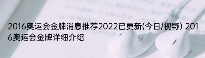 2016奥运会金牌消息推荐2022已更新(今日/视野) 2016奥运会金牌详细介绍