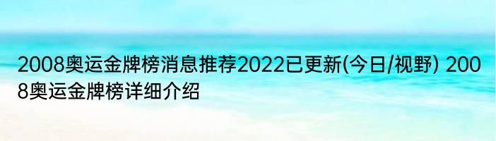 2008奥运金牌榜消息推荐2022已更新(今日/视野) 2008奥运金牌榜详细介绍