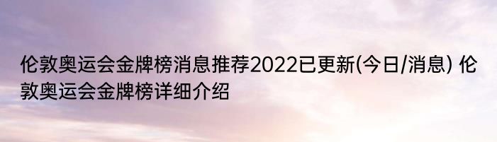 伦敦奥运会金牌榜消息推荐2022已更新(今日/消息) 伦敦奥运会金牌榜详细介绍