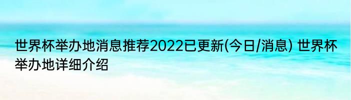 世界杯举办地消息推荐2022已更新(今日/消息) 世界杯举办地详细介绍