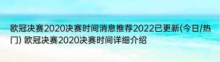 欧冠决赛2020决赛时间消息推荐2022已更新(今日/热门) 欧冠决赛2020决赛时间详细介绍