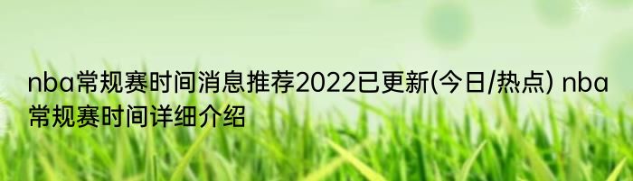 nba常规赛时间消息推荐2022已更新(今日/热点) nba常规赛时间详细介绍