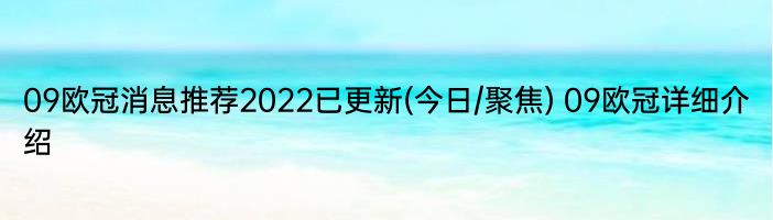 09欧冠消息推荐2022已更新(今日/聚焦) 09欧冠详细介绍