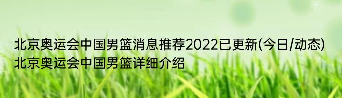 北京奥运会中国男篮消息推荐2022已更新(今日/动态) 北京奥运会中国男篮详细介绍