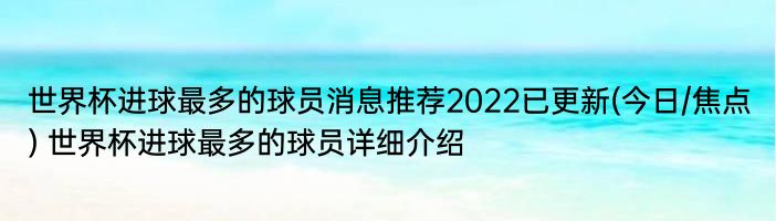 世界杯进球最多的球员消息推荐2022已更新(今日/焦点) 世界杯进球最多的球员详细介绍