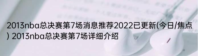 2013nba总决赛第7场消息推荐2022已更新(今日/焦点) 2013nba总决赛第7场详细介绍