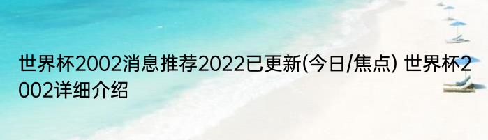 世界杯2002消息推荐2022已更新(今日/焦点) 世界杯2002详细介绍