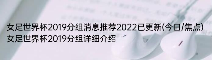 女足世界杯2019分组消息推荐2022已更新(今日/焦点) 女足世界杯2019分组详细介绍