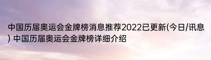 中国历届奥运会金牌榜消息推荐2022已更新(今日/讯息) 中国历届奥运会金牌榜详细介绍