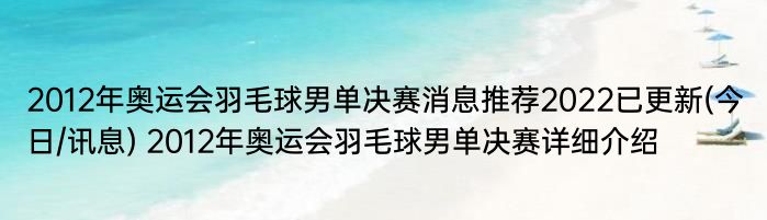 2012年奥运会羽毛球男单决赛消息推荐2022已更新(今日/讯息) 2012年奥运会羽毛球男单决赛详细介绍