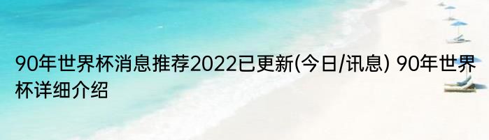 90年世界杯消息推荐2022已更新(今日/讯息) 90年世界杯详细介绍