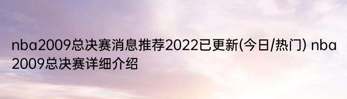 nba2009总决赛消息推荐2022已更新(今日/热门) nba2009总决赛详细介绍