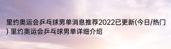 里约奥运会乒乓球男单消息推荐2022已更新(今日/热门) 里约奥运会乒乓球男单详细介绍