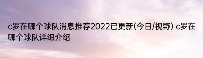 c罗在哪个球队消息推荐2022已更新(今日/视野) c罗在哪个球队详细介绍