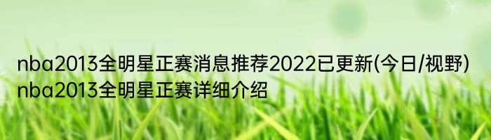 nba2013全明星正赛消息推荐2022已更新(今日/视野) nba2013全明星正赛详细介绍