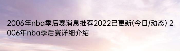 2006年nba季后赛消息推荐2022已更新(今日/动态) 2006年nba季后赛详细介绍