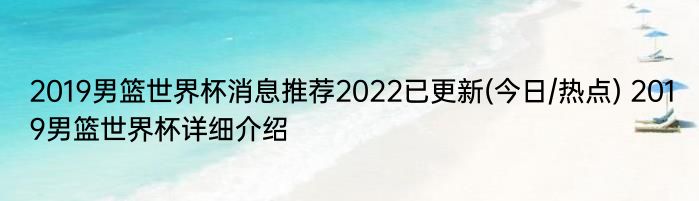 2019男篮世界杯消息推荐2022已更新(今日/热点) 2019男篮世界杯详细介绍