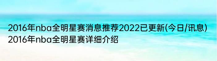 2016年nba全明星赛消息推荐2022已更新(今日/讯息) 2016年nba全明星赛详细介绍