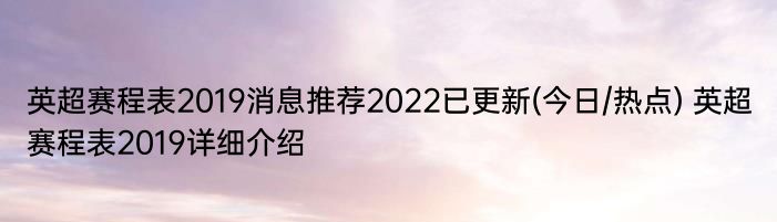 英超赛程表2019消息推荐2022已更新(今日/热点) 英超赛程表2019详细介绍