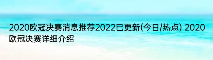 2020欧冠决赛消息推荐2022已更新(今日/热点) 2020欧冠决赛详细介绍