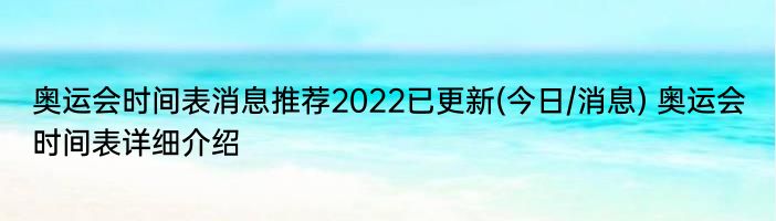 奥运会时间表消息推荐2022已更新(今日/消息) 奥运会时间表详细介绍