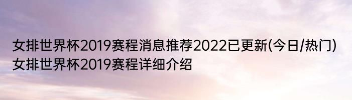 女排世界杯2019赛程消息推荐2022已更新(今日/热门) 女排世界杯2019赛程详细介绍